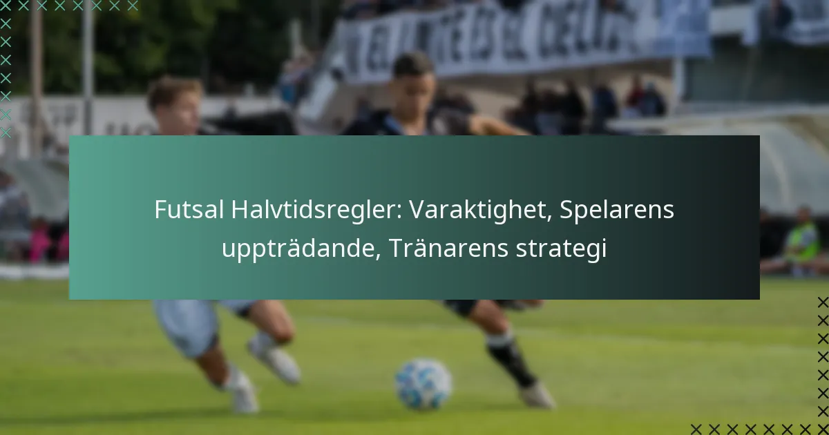 Futsal Halvtidsregler: Varaktighet, Spelarens uppträdande, Tränarens strategi