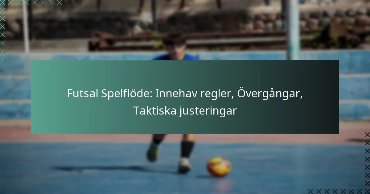 Futsal Spelflöde: Innehav regler, Övergångar, Taktiska justeringar