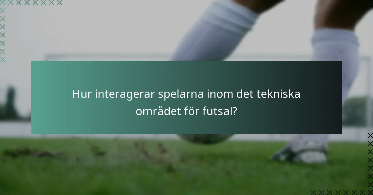 Hur interagerar spelarna inom det tekniska området för futsal?