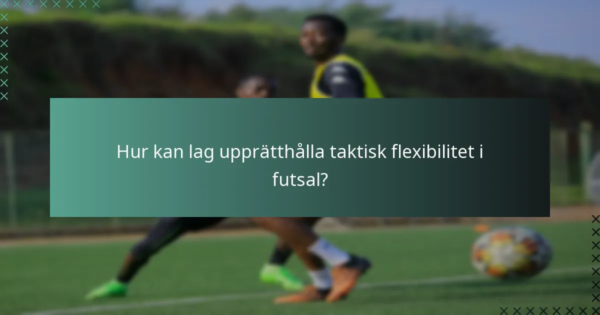 Hur kan lag upprätthålla taktisk flexibilitet i futsal?