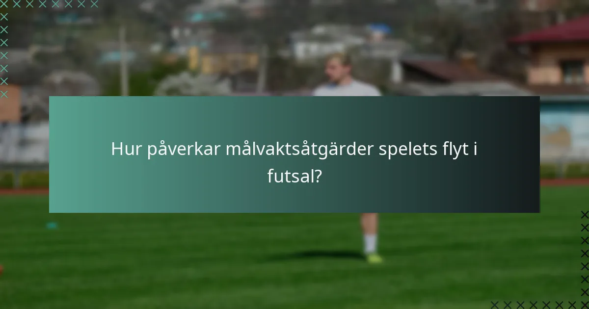 Hur påverkar målvaktsåtgärder spelets flyt i futsal?