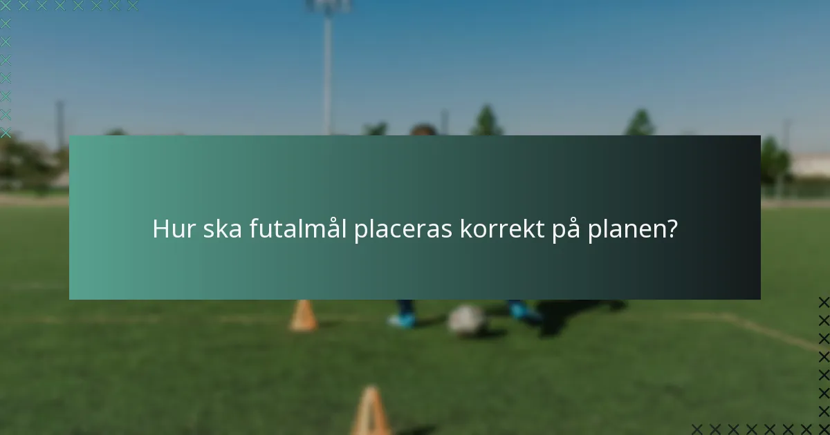 Hur ska futalmål placeras korrekt på planen?