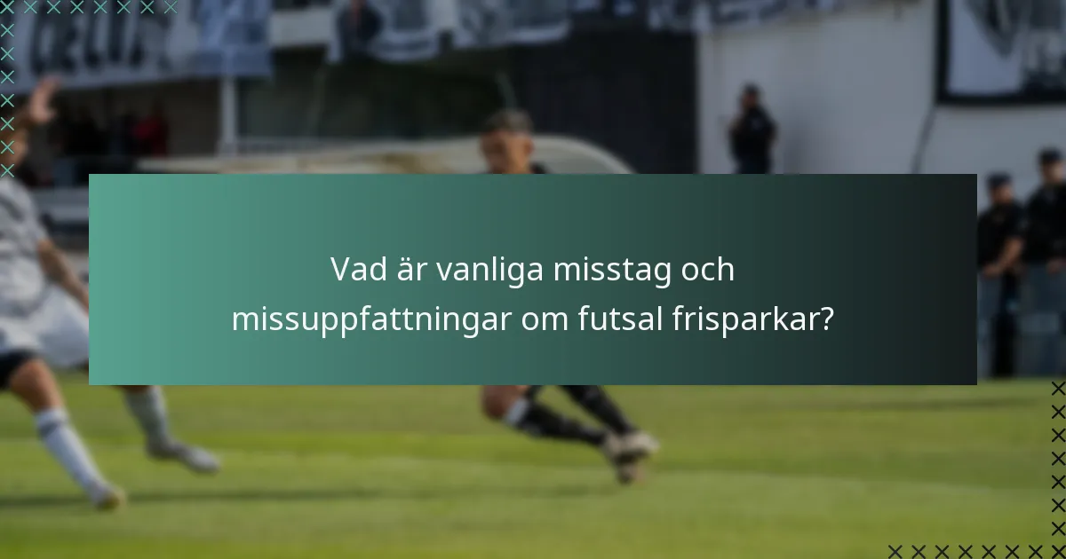Vad är vanliga misstag och missuppfattningar om futsal frisparkar?