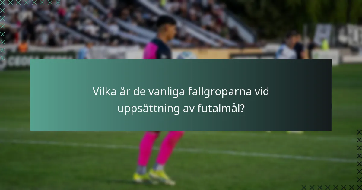 Vilka är de vanliga fallgroparna vid uppsättning av futalmål?