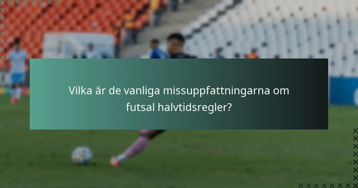 Vilka är de vanliga missuppfattningarna om futsal halvtidsregler?