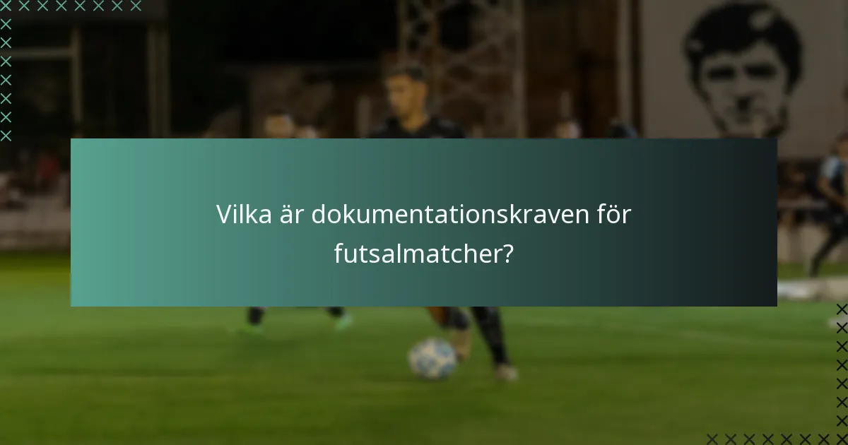 Vilka är dokumentationskraven för futsalmatcher?