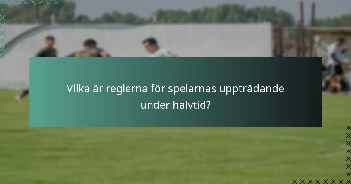 Vilka är reglerna för spelarnas uppträdande under halvtid?