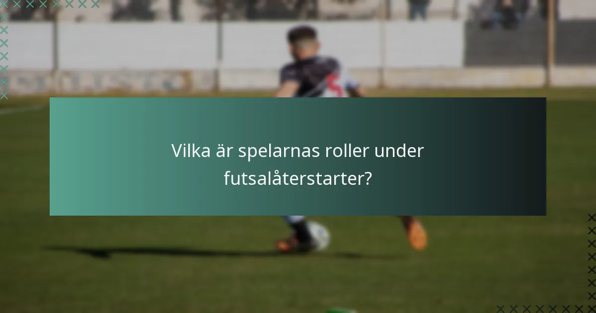 Vilka är spelarnas roller under futsalåterstarter?