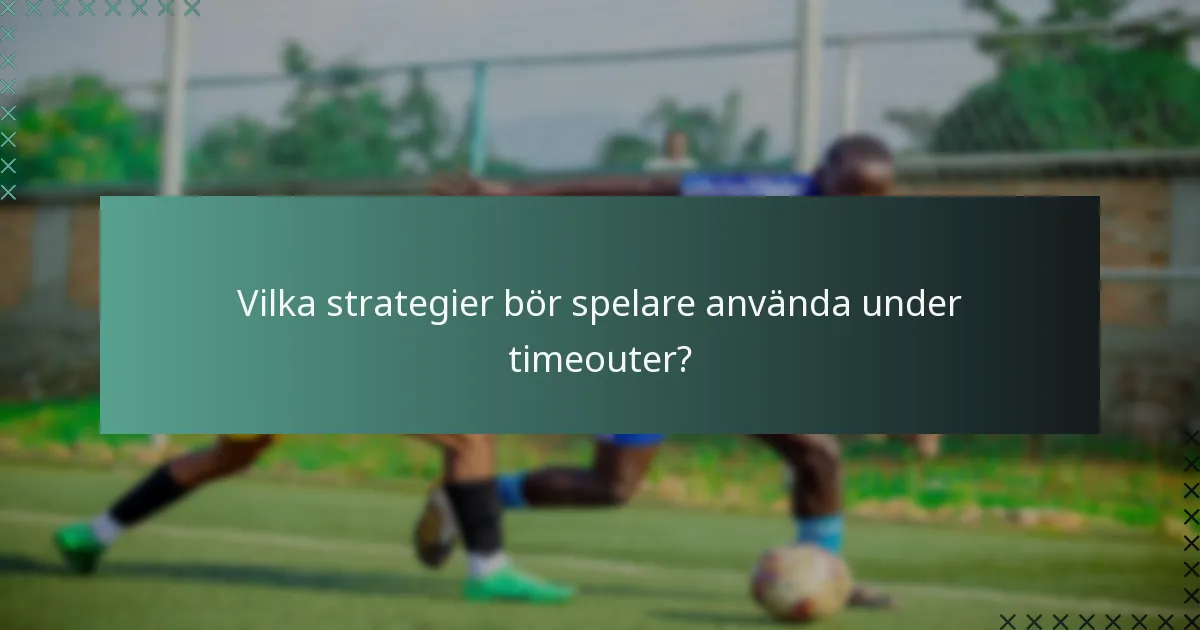 Vilka strategier bör spelare använda under timeouter?
