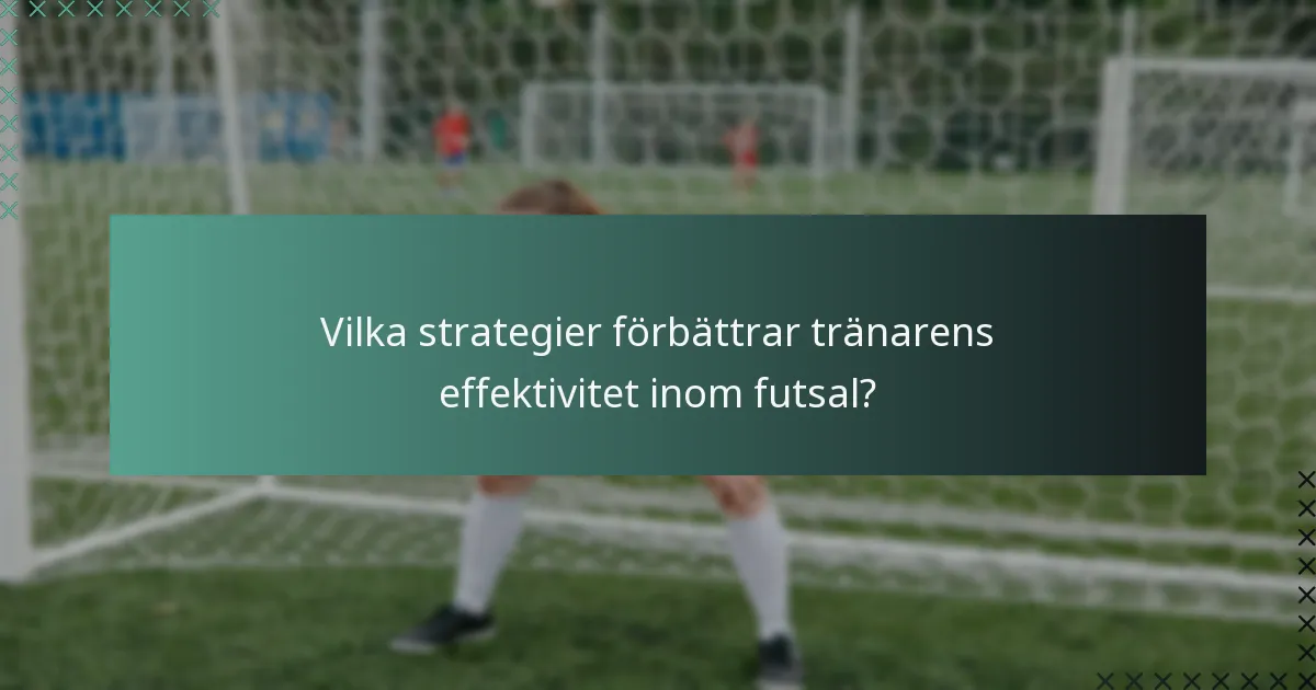 Vilka strategier förbättrar tränarens effektivitet inom futsal?